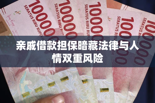 武汉亲戚借款担保暗藏法律与人情双重风险