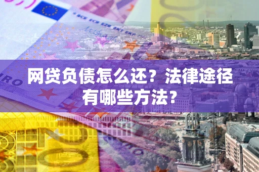 武汉网贷负债怎么还？法律途径有哪些方法？