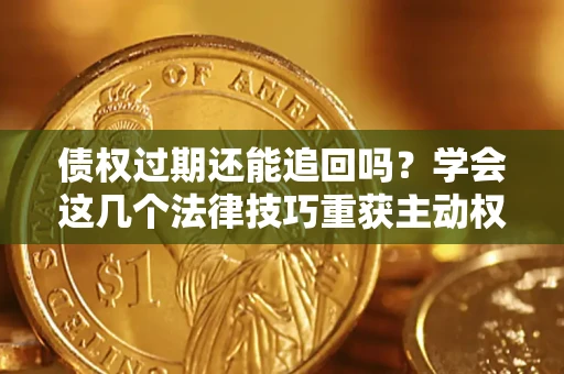 武汉债权过期还能追回吗？学会这几个法律技巧重获主动权