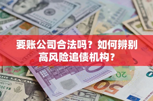 武汉要账公司合法吗？如何辨别高风险追债机构？