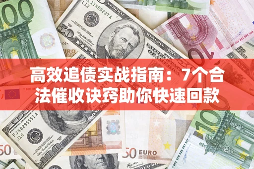 武汉高效追债实战指南：7个合法催收诀窍助你快速回款
