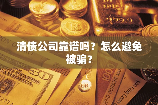 武汉清债公司靠谱吗？怎么避免被骗？