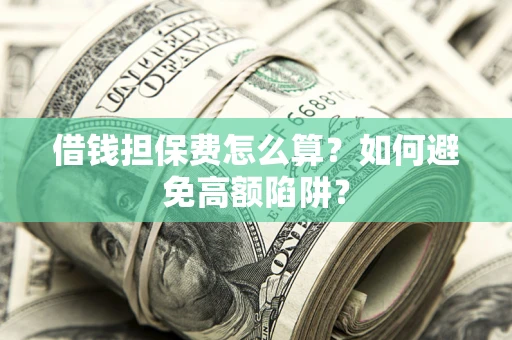 武汉借钱担保费怎么算？如何避免高额陷阱？