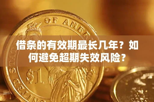 武汉借条的有效期最长几年？如何避免超期失效风险？