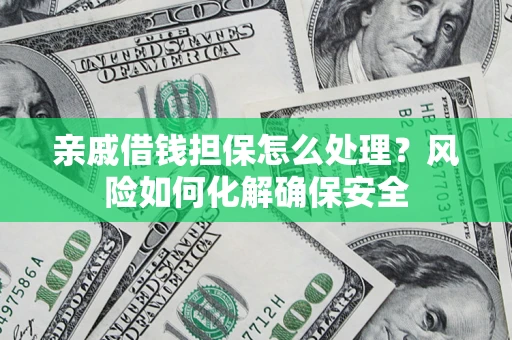 武汉亲戚借钱担保怎么处理？风险如何化解确保安全