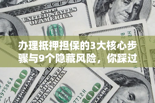 武汉办理抵押担保的3大核心步骤与9个隐藏风险，你踩过哪个坑？
