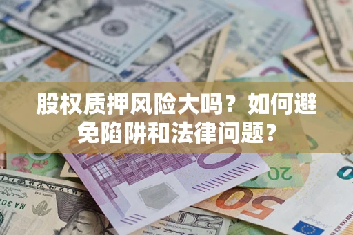 武汉股权质押风险大吗？如何避免陷阱和法律问题？