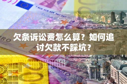 武汉欠条诉讼费怎么算？如何追讨欠款不踩坑？
