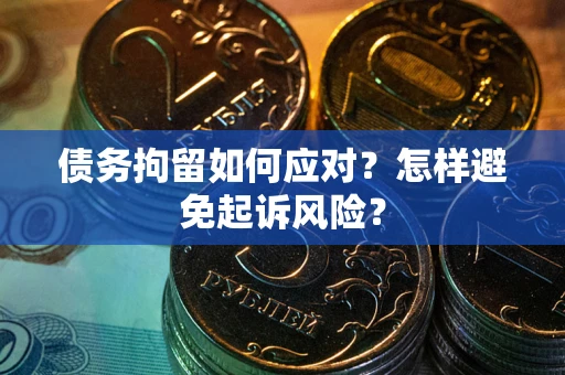武汉债务拘留如何应对？怎样避免起诉风险？