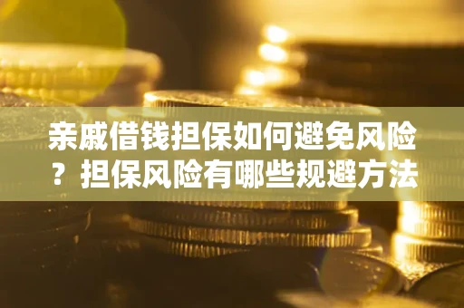 武汉亲戚借钱担保如何避免风险？担保风险有哪些规避方法？