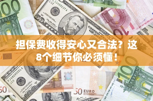 武汉担保费收得安心又合法？这8个细节你必须懂！