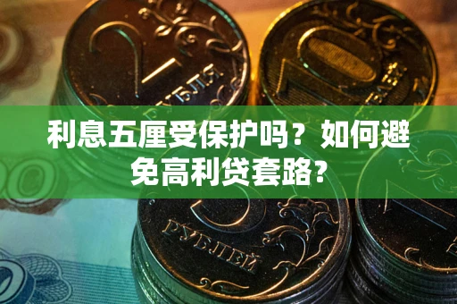 武汉利息五厘受保护吗？如何避免高利贷套路？