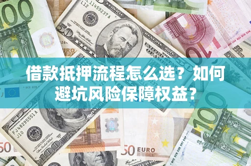 武汉借款抵押流程怎么选？如何避坑风险保障权益？