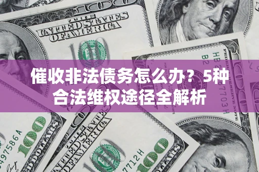 武汉催收非法债务怎么办？5种合法维权途径全解析