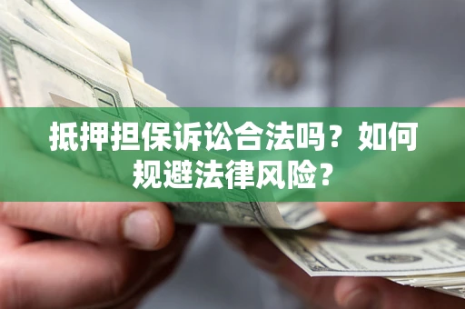 武汉抵押担保诉讼合法吗？如何规避法律风险？