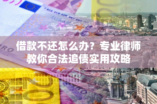 武汉借款不还怎么办？专业律师教你合法追债实用攻略