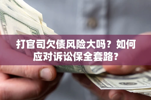 武汉打官司欠债风险大吗？如何应对诉讼保全套路？