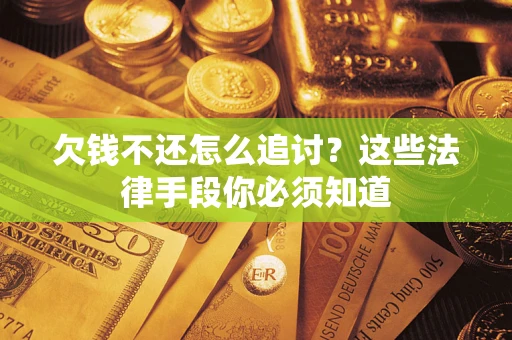 武汉欠钱不还怎么追讨？这些法律手段你必须知道