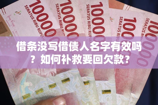 武汉借条没写借债人名字有效吗？如何补救要回欠款？