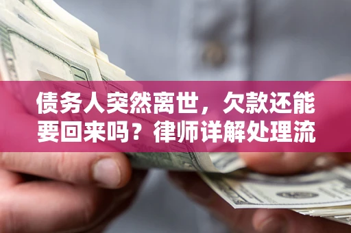 武汉债务人突然离世，欠款还能要回来吗？律师详解处理流程