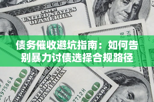 武汉债务催收避坑指南：如何告别暴力讨债选择合规路径
