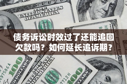 武汉债务诉讼时效过了还能追回欠款吗？如何延长追诉期？