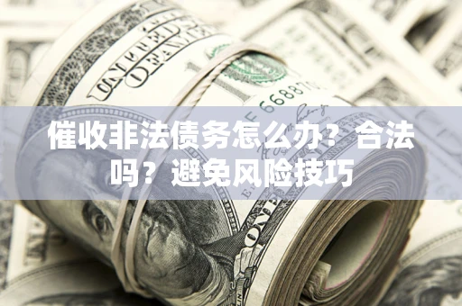 武汉催收非法债务怎么办？合法吗？避免风险技巧