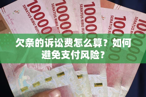 武汉欠条的诉讼费怎么算？如何避免支付风险？
