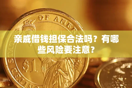 武汉亲戚借钱担保合法吗？有哪些风险要注意？