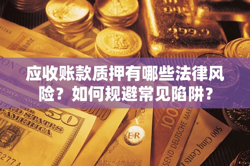武汉应收账款质押有哪些法律风险？如何规避常见陷阱？