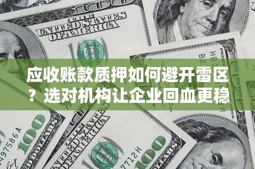 武汉应收账款质押如何避开雷区？选对机构让企业回血更稳