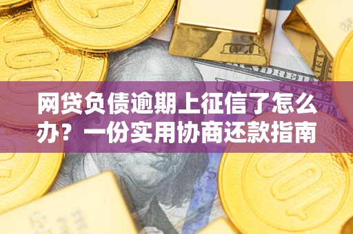 武汉网贷负债逾期上征信了怎么办？一份实用协商还款指南请收好
