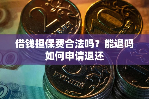 武汉借钱担保费合法吗？能退吗如何申请退还
