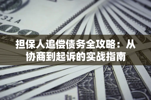 武汉担保人追偿债务全攻略:从协商到起诉的实战指南 武汉担保人追偿债务全攻略:从协商到起诉的实战指南