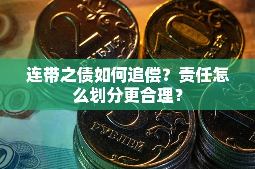 武汉连带之债如何追偿？责任怎么划分更合理？