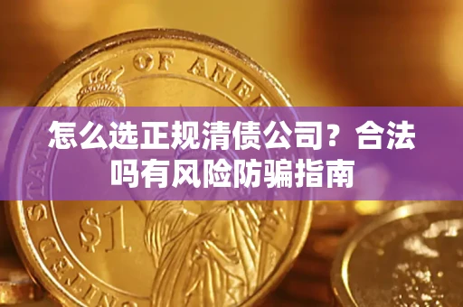 武汉怎么选正规清债公司？合法吗有风险防骗指南