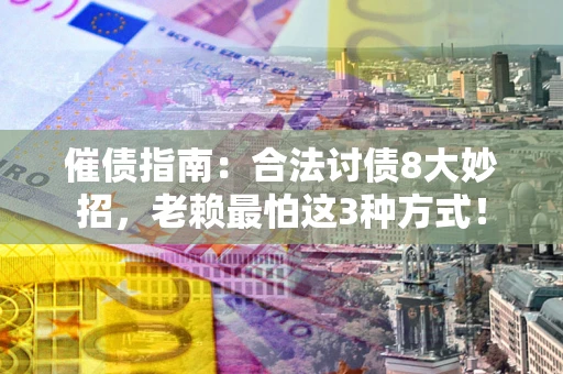 武汉催债指南：合法讨债8大妙招，老赖最怕这3种方式！