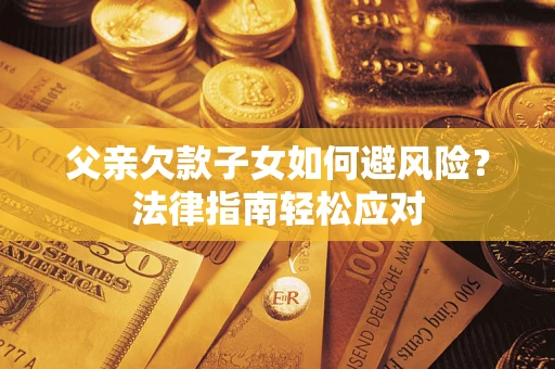 武汉父亲欠款子女如何避风险？法律指南轻松应对