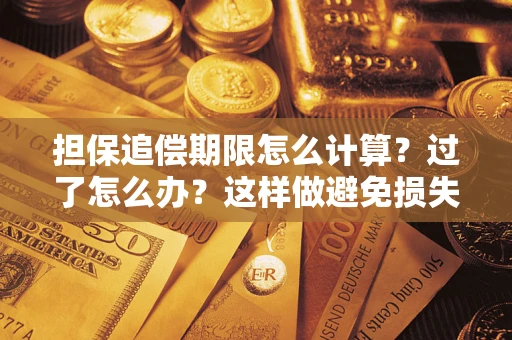 武汉担保追偿期限怎么计算？过了怎么办？这样做避免损失！