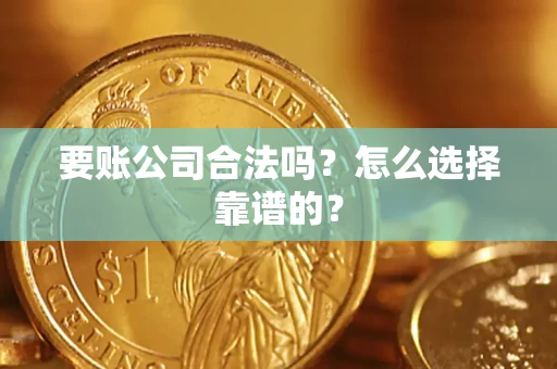 武汉要账公司合法吗？怎么选择靠谱的？