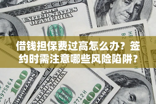 武汉借钱担保费过高怎么办？签约时需注意哪些风险陷阱？