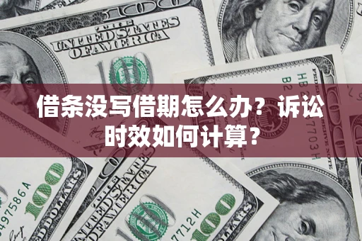 武汉借条没写借期怎么办？诉讼时效如何计算？