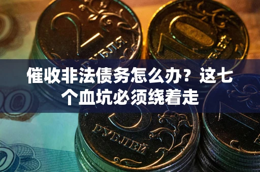 武汉催收非法债务怎么办？这七个血坑必须绕着走