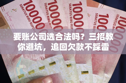 武汉要账公司选合法吗？三招教你避坑，追回欠款不踩雷