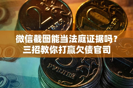 武汉微信截图能当法庭证据吗？三招教你打赢欠债官司