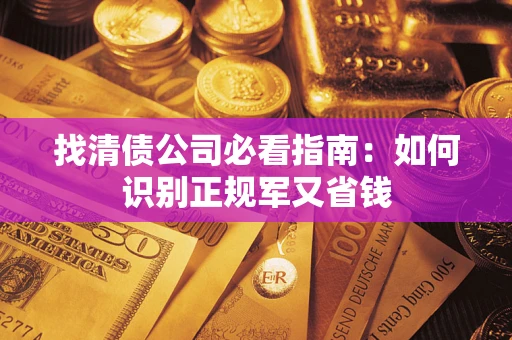 武汉找清债公司必看指南：如何识别正规军又省钱
