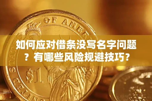 武汉如何应对借条没写名字问题？有哪些风险规避技巧？