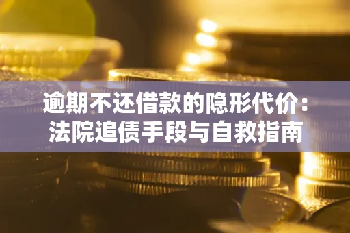 武汉逾期不还借款的隐形代价：法院追债手段与自救指南