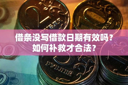 武汉借条没写借款日期有效吗？如何补救才合法？