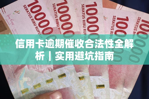 武汉信用卡逾期催收合法性全解析｜实用避坑指南